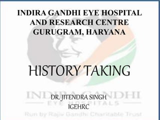 INDIRA GANDHI EYE HOSPITAL
AND RESEARCH CENTRE
GURUGRAM, HARYANA
DR. JITENDRA SINGH
IGEHRC
HISTORY TAKING
 