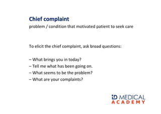 Chief complaint
problem / condition that motivated patient to seek care



To elicit the chief complaint, ask broad questi...