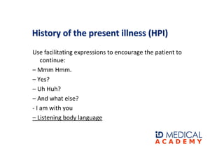 History of the present illness (HPI)
Use facilitating expressions to encourage the patient to
    continue:
– Mmm Hmm.
– Y...
