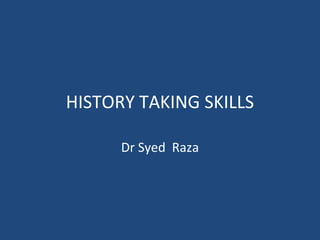 HISTORY TAKING SKILLS Dr Syed  Raza 