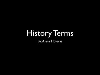 History Terms
   By: Alana Holevas
 