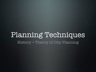 Planning Techniques
History + Theory of City Planning
 