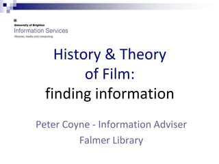 History & Theory of Film: finding information Peter Coyne - Information Adviser  Falmer Library 