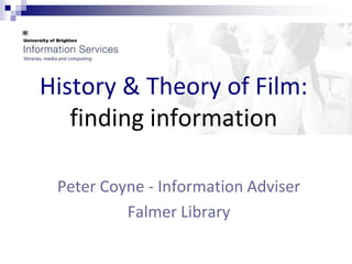 History & Theory of Film:
   finding information

 Peter Coyne - Information Adviser
          Falmer Library
 