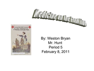 By: Weston Bryan Mr. Hunt  Period 5 February 8, 2011 Medicine on the Front Line 
