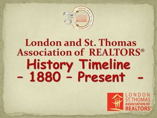 London and St. Thomas Association of  REALTORS® History Timeline – 1880 – Present  - 