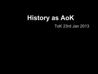 History as AoK
        ToK 23rd Jan 2013
 
