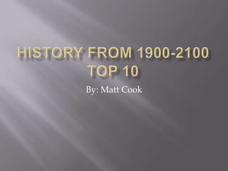 History From 1900-2100Top 10 By: Matt Cook 