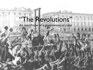 “The Revolutions”
An overthrow of a government or ruler.
 