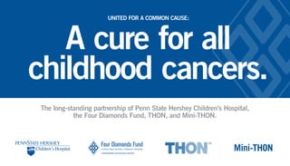 Mini-THON
The long-standing partnership of Penn State Hershey Children’s Hospital,
the Four Diamonds Fund, THON, and Mini-THON.
UNITED FOR A COMMON CAUSE:
A cure for all
childhood cancers.
 