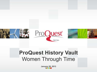 ProQuest History Vault
 Women Through Time
        January 26, 2013
 