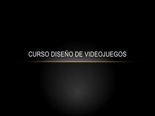 CURSO DISEÑO DE VIDEOJUEGOS
 