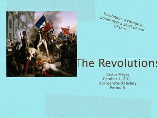 Revo
    pow lution
        er o       :ac
            ver        h
                 a sh ange in
             of ti    ort p
                   me.      erio
                                 d




The Revolutions
       Taylor Meyer
      October 4, 2011
    Honors World History
          Period 5
 