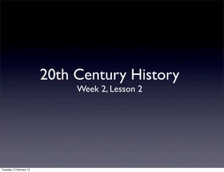 20th Century History
                              Week 2, Lesson 2




Tuesday, 5 February 13
 