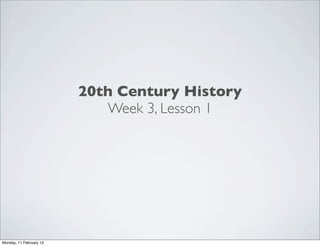 20th Century History
                            Week 3, Lesson 1




Monday, 11 February 13
 