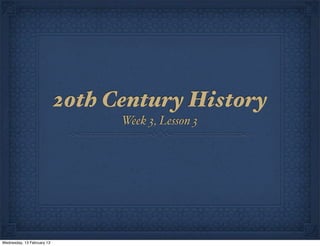 20th Century History
                                  Week 3, Lesson 3




Wednesday, 13 February 13
 