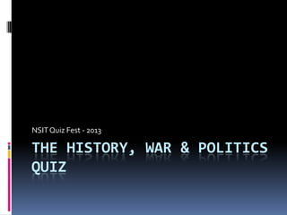 NSIT Quiz Fest - 2013

THE HISTORY, WAR & POLITICS
QUIZ
 