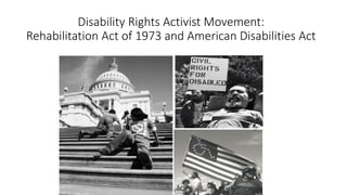 Disability Rights Activist Movement:
Rehabilitation Act of 1973 and American Disabilities Act
 