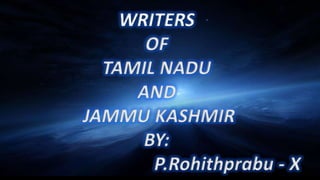 WRITERS
OF
TAMIL NADU
AND
JAMMU KASHMIR
BY:
P.Rohithprabu - X
 