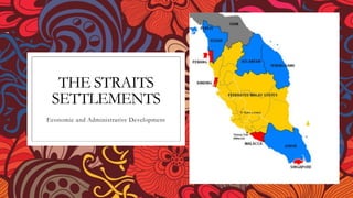 THE STRAITS
SETTLEMENTS
Economic and Administrative Development
 