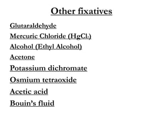 Other fixatives
Glutaraldehyde
Mercuric Chloride (HgCl2)
Alcohol (Ethyl Alcohol)
Acetone
Potassium dichromate
Osmium tetraoxide
Acetic acid
Bouin’s fluid
 