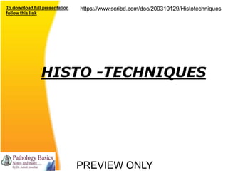 PREVIEW ONLY
To download full presentation
follow this link
https://www.scribd.com/doc/200310129/Histotechniqueshttps://www.scribd.com/doc/200310129/Histotechniques
HISTO -TECHNIQUES
 