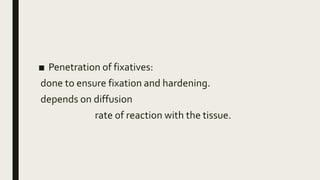 ■ Penetration of fixatives:
done to ensure fixation and hardening.
depends on diffusion
rate of reaction with the tissue.
 
