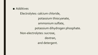 ■ Additives
Electrolytes: calcium chloride,
potassium thiocyanate,
ammonium sulfate,
potassium dihydrogen phosphate.
Non-electrolytes: sucrose,
dextran,
and detergent.
 