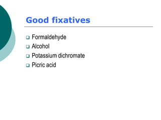 Good fixatives
❑ Formaldehyde
❑ Alcohol
❑ Potassium dichromate
❑ Picric acid
 