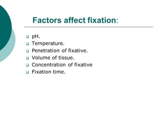 Factors affect fixation:
❑ pH.
❑ Temperature.
❑ Penetration of fixative.
❑ Volume of tissue.
❑ Concentration of fixative
❑ Fixation time.
 