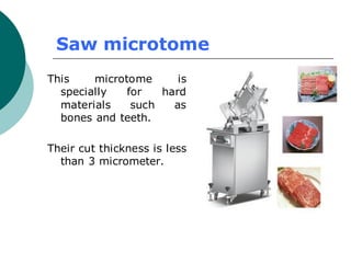 Saw microtome
This microtome is
specially for hard
materials such as
bones and teeth.
Their cut thickness is less
than 3 micrometer.
 