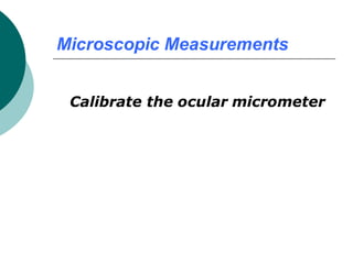 Microscopic Measurements
Calibrate the ocular micrometer
 