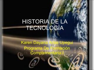 HISTORIA DE LA TECNOLOGÌA Karen Dayana Arias Upegui Programa De Formación Complementaria I 
