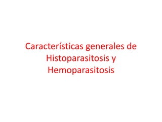 Características generales de
Histoparasitosis y
Hemoparasitosis
 