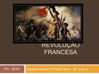 REVOLUÇÃO
FRANCESA
Nayara Hadad e Pedro Lima – 8° ano AITV - 2015
 