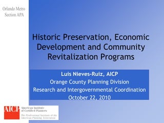 Historic Preservation, Economic
 Development and Community
    Revitalization Programs
          Luis Nieves-Ruiz, AICP
      Orange County Planning Division
Research and Intergovernmental Coordination
              October 22, 2010
 