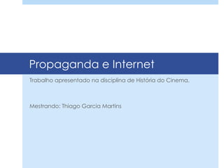 Propaganda e Internet
Trabalho apresentado na disciplina de História do Cinema.
Mestrando: Thiago Garcia Martins
 