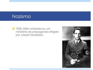Nazismo
¤  1933, Hitler estabeleceu um
ministério da propaganda dirigido
por Joseph Goebbles.
 