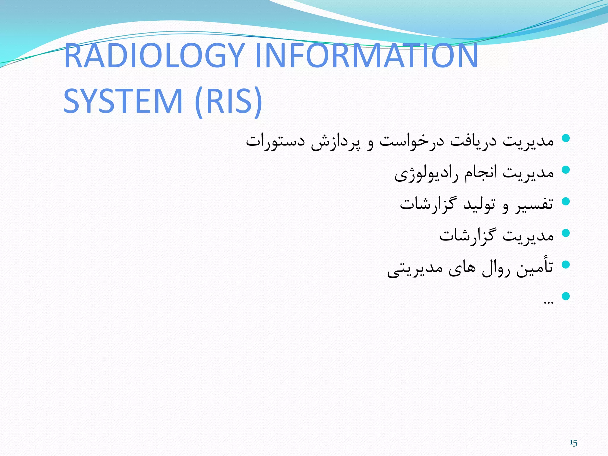 RADIOLOGY INFORMATION
SYSTEM (RIS)
‫دستَرات‬ ‫پزداسش‬ ٍ ‫درخَاست‬ ‫دریافت‬ ‫هذیزیت‬
‫رادیَلَصی‬ ‫اًجام‬ ‫هذیزیت‬
‫گشارضات‬ ‫تَلیذ‬ ٍ ‫تفسیز‬
‫گشارضات‬ ‫هذیزیت‬
‫هذیزیتی‬ ‫ّای‬ ‫رٍال‬ ‫تأهیي‬
...
15
 