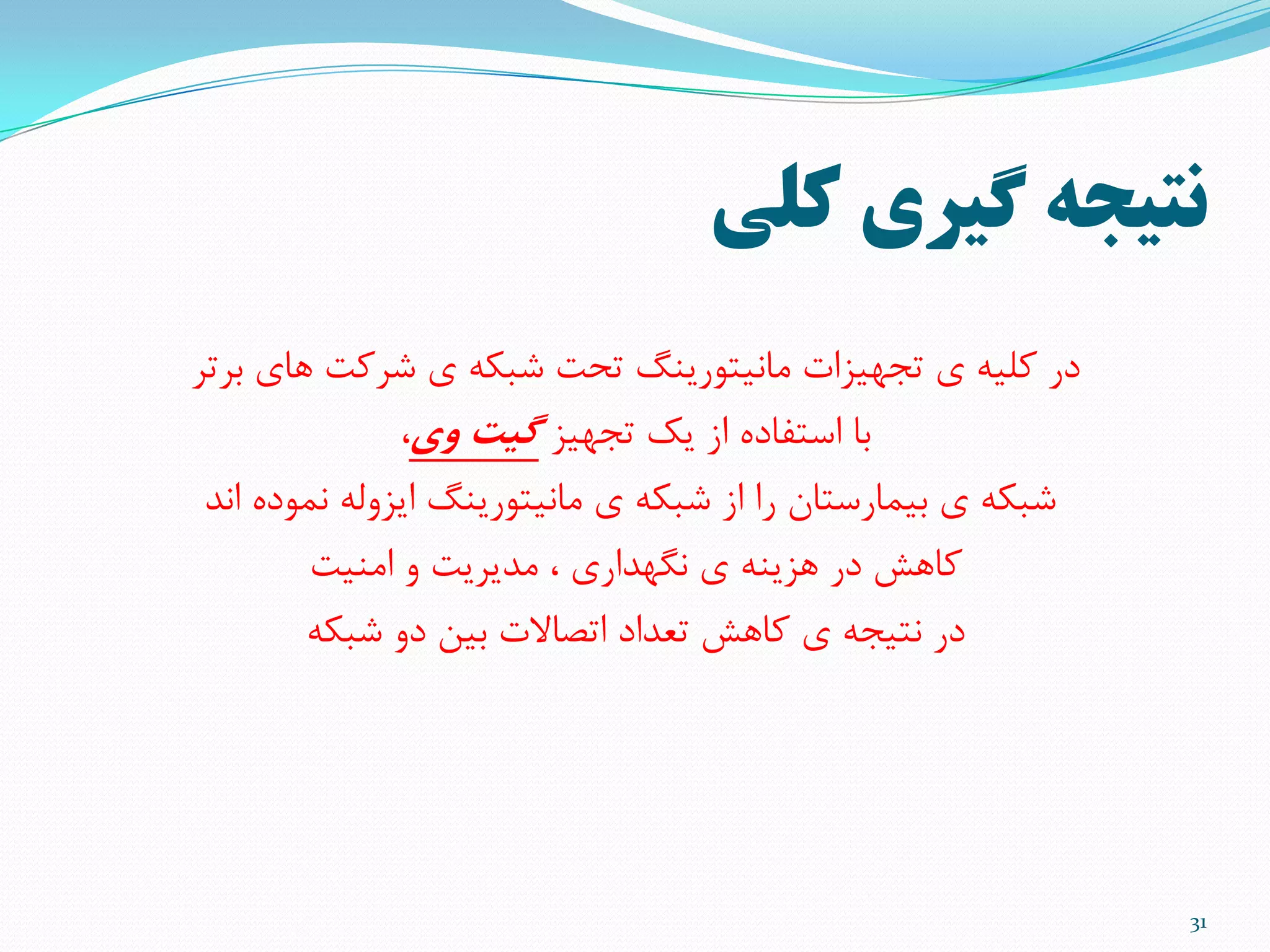 ‫کلی‬ ‫گيري‬ ‫نتيجه‬
31
‫تزتز‬ ‫ّای‬ ‫ضزمت‬ ‫ی‬ ِ‫ضثن‬ ‫تحت‬ ‫هاًیتَریٌگ‬ ‫تجْیشات‬ ‫ی‬ ِ‫ملی‬ ‫در‬
‫تجْیش‬ ‫یل‬ ‫اس‬ ُ‫استفاد‬ ‫تا‬‫وی‬ ‫گیت‬،
‫اًذ‬ ُ‫ًوَد‬ ِ‫ایشٍل‬ ‫هاًیتَریٌگ‬ ‫ی‬ ِ‫ضثن‬ ‫اس‬ ‫را‬ ‫تیوارستاى‬ ‫ی‬ ِ‫ضثن‬
‫اهٌیت‬ ٍ ‫هذیزیت‬ ، ‫ًگْذاری‬ ‫ی‬ ٌِ‫ّشی‬ ‫در‬ ‫ماّص‬
ِ‫ضثن‬ ٍ‫د‬ ‫تیي‬ ‫اتصاالت‬ ‫تعذاد‬ ‫ماّص‬ ‫ی‬ ِ‫ًتیج‬ ‫در‬
 