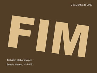 FIM Trabalho elaborado por: Beatriz Neves , Nº5 8ºB 2 de Junho de 2009 