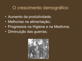 O crescimento demográfico   Aumento da produtividade; Melhorias na alimentação; Progressos na Higiene e na Medicina; Diminuição das guerras; 