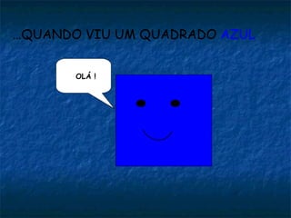… QUANDO VIU UM QUADRADO  AZUL OLÁ ! 
