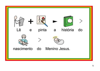 Lê e pinta a história do 
nascimento do Menino Jesus. 
11 
 