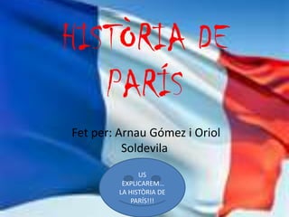 HISTÒRIA DE PARÍS Fet per: Arnau Gómez i Oriol Soldevila US  EXPLICAREM… LA HISTÒRIA DE PARÍS!!! 