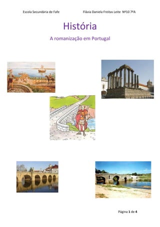 História <br />A romanização em Portugal<br /> <br />12674603585845-742315200723537090351911985<br />34228546700077-3022606699885<br />Introdução<br />O presente trabalho insere-se no âmbito da disciplina de história. A temática escolhida foi a romanização em Portugal devido a ser um tema interessante e muito importante para a cultura geral, pois neste trabalho pretendemos conhecer um pouco mais sobre este tema. Ao longo deste trabalho estudaremos a romanização de Portugal.<br />-3194052766060    <br />27514554293235<br />Índice <br />Como aconteceu a conquista<br />Os romanos invadem a Península Ibérica, no século III antes de Cristo, com o intuito de travar a expansão dos seus poderosos inimigos chefiados por Aníbal, os Cartagineses, dado que estes constituíam uma séria ameaça ao domínio do mundo mediterrâneo pretendido por Roma. <br />  <br />