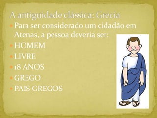 A antiguidade clássica: GréciaPara ser considerado um cidadão em Atenas, a pessoa deveria ser:HOMEMLIVRE18 ANOS GREGOPAIS GREGOS