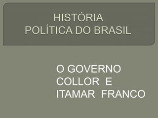 HISTÓRIA POLÍTICA DO BRASIL O GOVERNO COLLOR  E  ITAMAR  FRANCO 