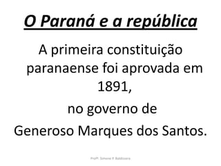 O Paraná e a república
   A primeira constituição
 paranaense foi aprovada em
            1891,
        no governo de
Generoso Marques dos Santos.
           Profª. Simone P. Baldissera
 