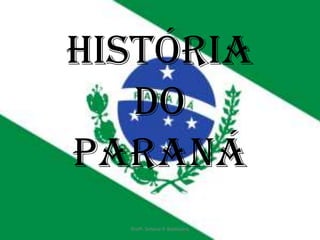 História
   do
Paraná
  Profª. Simone P. Baldissera
 